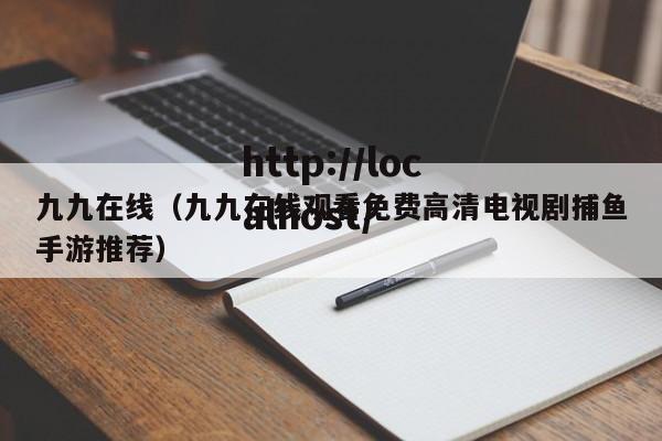 九九在线（九九在线观看免费高清电视剧捕鱼手游推荐）