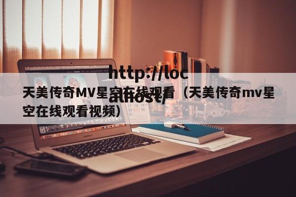 天美传奇MV星空在线观看（天美传奇mv星空在线观看视频）