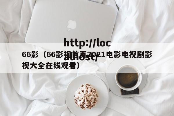 66影（66影视首页2021电影电视剧影视大全在线观看）