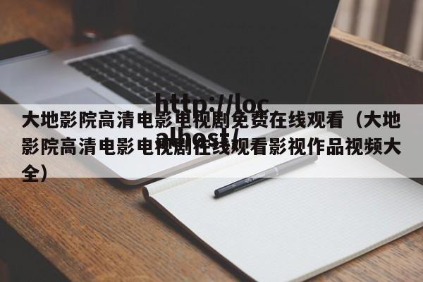 大地影院高清电影电视剧免费在线观看（大地影院高清电影电视剧在线观看影视作品视频大全）