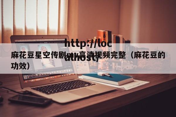 麻花豆星空传剧mv高清视频完整（麻花豆的功效）