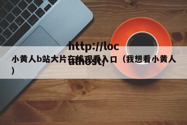 小黄人b站大片在线观看入口（我想看小黄人）