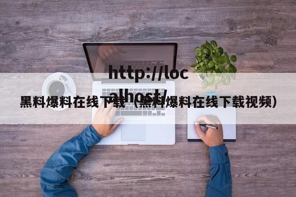 黑料爆料在线下载（黑料爆料在线下载视频）