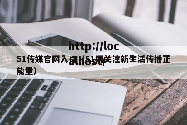 51传媒官网入口（51网关注新生活传播正能量）